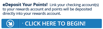 Sign up for eDeposit today and point will be deposited directly into your Rewards account.